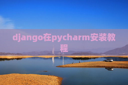django在pycharm安装教程 django在pycharm安装教程